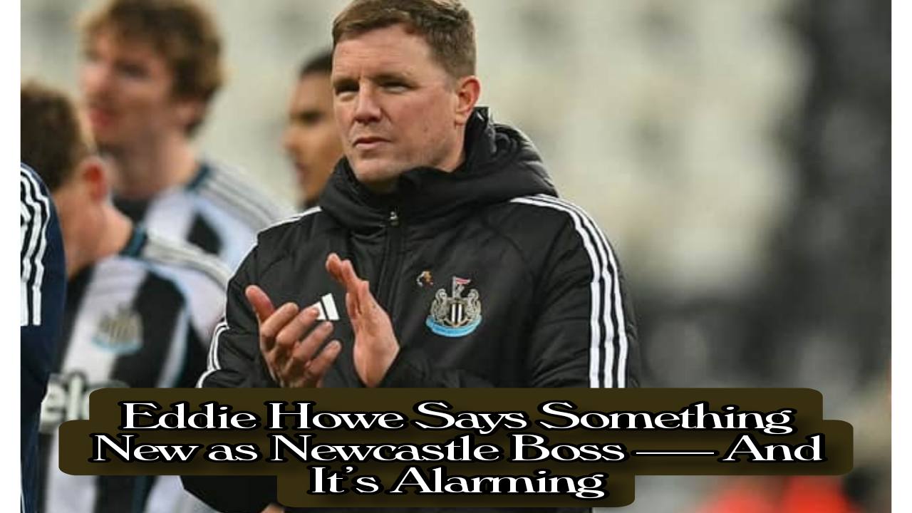 Eddie Howe Says Something New as Newcastle Boss — And It’s Alarming