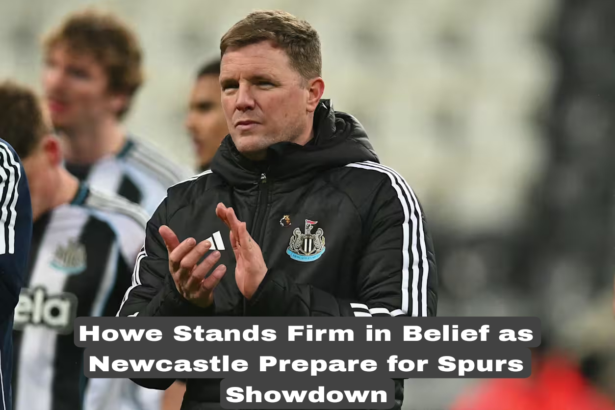 Howe Stands Firm in Belief as Newcastle Prepare for Spurs Showdown