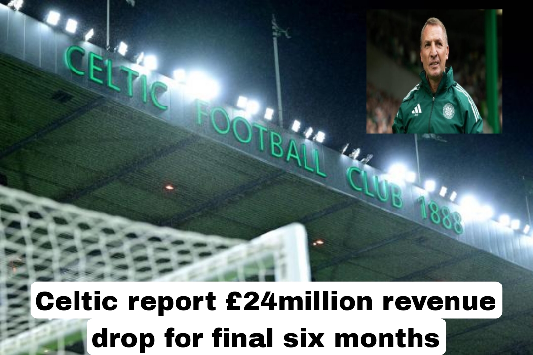 Celtic report £24million revenue drop for final six months